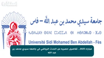 مباراة 2025.. تفاصيل حصرية عن الحدث الرياضي في جامعة سيدي محمد بن عبد الله